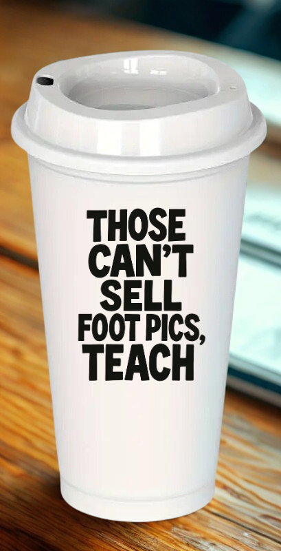 Those who cant sell foot pics, teach Teacher Drinkware